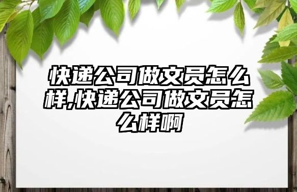 快遞公司做文員怎么樣,快遞公司做文員怎么樣啊