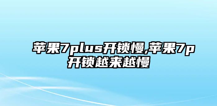 蘋果7plus開(kāi)鎖慢,蘋果7p開(kāi)鎖越來(lái)越慢