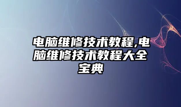 電腦維修技術教程,電腦維修技術教程大全寶典