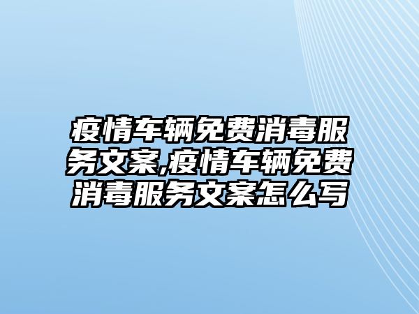 疫情車輛免費消毒服務文案,疫情車輛免費消毒服務文案怎么寫