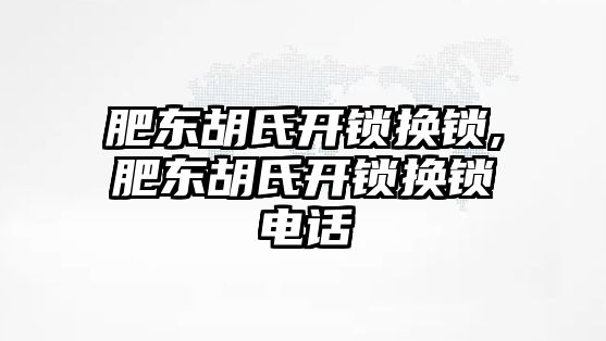 肥東胡氏開鎖換鎖,肥東胡氏開鎖換鎖電話