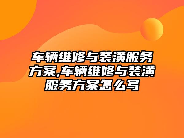 車輛維修與裝潢服務方案,車輛維修與裝潢服務方案怎么寫