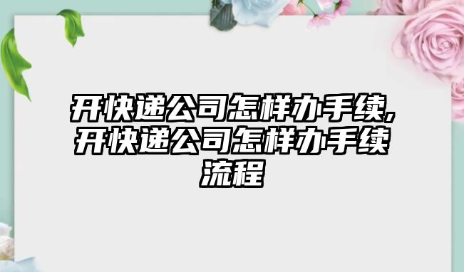 開快遞公司怎樣辦手續,開快遞公司怎樣辦手續流程