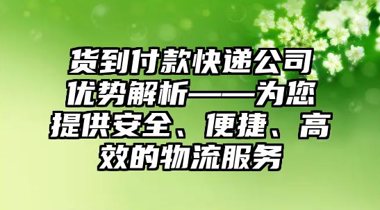 貨到付款快遞公司優(yōu)勢(shì)解析——為您提供安全、便捷、高效的物流服務(wù)