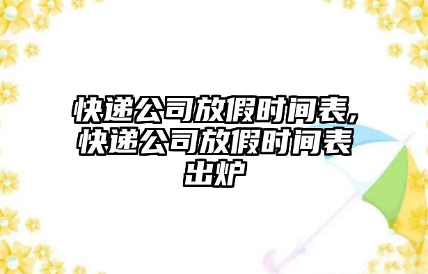 快遞公司放假時間表,快遞公司放假時間表出爐