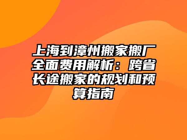 上海到漳州搬家搬廠全面費用解析：跨省長途搬家的規劃和預算指南