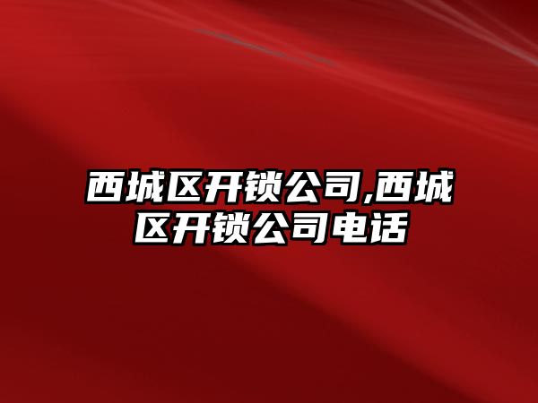 西城區開鎖公司,西城區開鎖公司電話