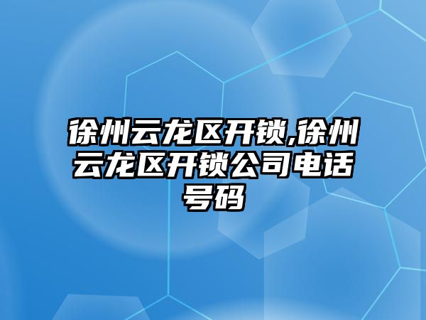 徐州云龍區(qū)開鎖,徐州云龍區(qū)開鎖公司電話號(hào)碼