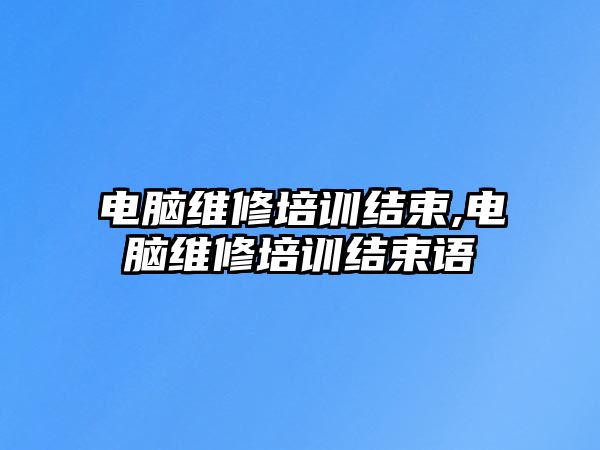 電腦維修培訓結束,電腦維修培訓結束語