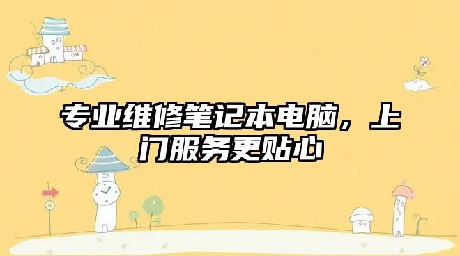 專業(yè)維修筆記本電腦，上門服務更貼心