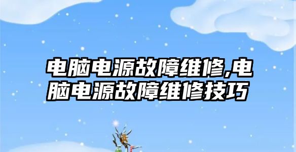 電腦電源故障維修,電腦電源故障維修技巧