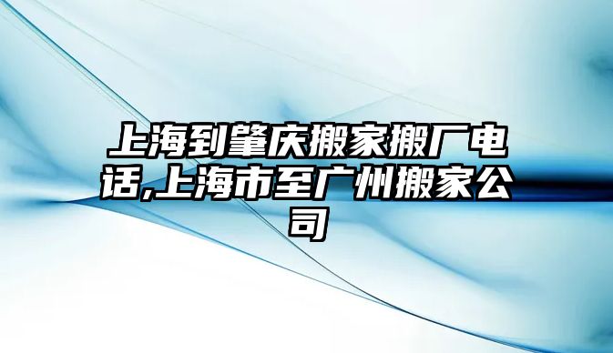 上海到肇慶搬家搬廠電話,上海市至廣州搬家公司