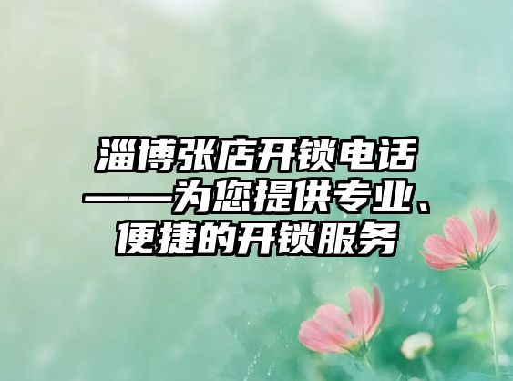 淄博張店開鎖電話——為您提供專業(yè)、便捷的開鎖服務