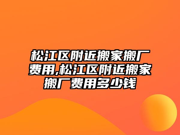 松江區附近搬家搬廠費用,松江區附近搬家搬廠費用多少錢