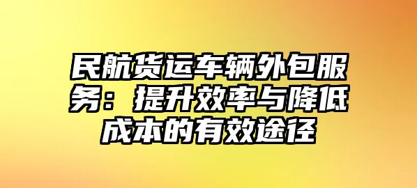 民航貨運車輛外包服務：提升效率與降低成本的有效途徑