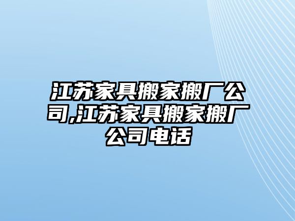 江蘇家具搬家搬廠公司,江蘇家具搬家搬廠公司電話