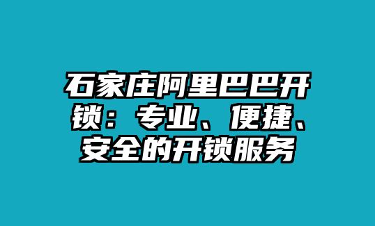 石家莊阿里巴巴開(kāi)鎖：專(zhuān)業(yè)、便捷、安全的開(kāi)鎖服務(wù)