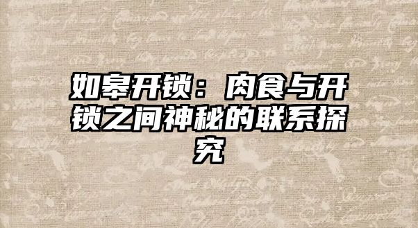 如皋開鎖：肉食與開鎖之間神秘的聯系探究