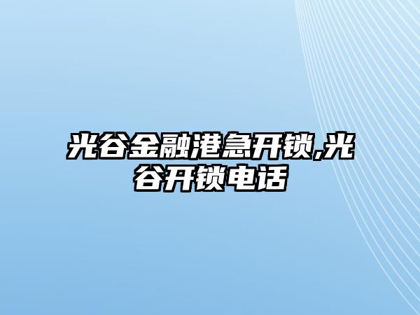 光谷金融港急開鎖,光谷開鎖電話