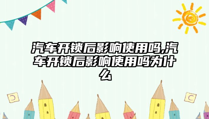 汽車開鎖后影響使用嗎,汽車開鎖后影響使用嗎為什么