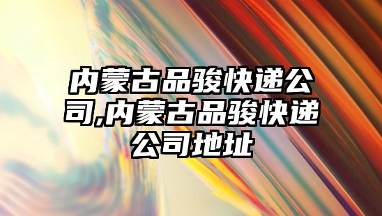 內蒙古品駿快遞公司,內蒙古品駿快遞公司地址