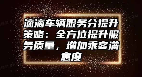 滴滴車輛服務分提升策略：全方位提升服務質量，增加乘客滿意度