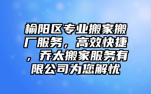 榆陽區專業搬家搬廠服務，高效快捷，喬太搬家服務有限公司為您解憂