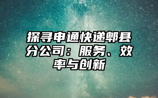 探尋申通快遞郫縣分公司：服務(wù)、效率與創(chuàng)新