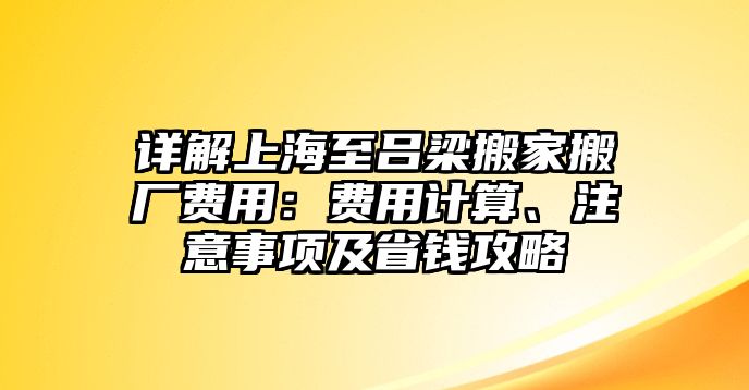 詳解上海至呂梁搬家搬廠費用：費用計算、注意事項及省錢攻略