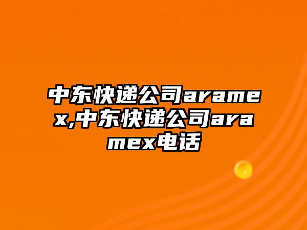 中東快遞公司aramex,中東快遞公司aramex電話