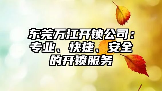 東莞萬江開鎖公司：專業、快捷、安全的開鎖服務