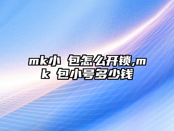 mk小囧包怎么開鎖,mk囧包小號多少錢