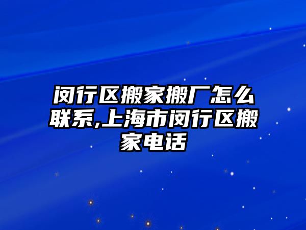 閔行區搬家搬廠怎么聯系,上海市閔行區搬家電話