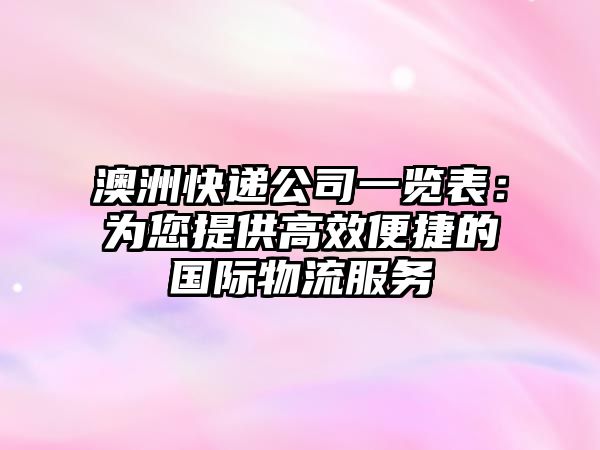 澳洲快遞公司一覽表：為您提供高效便捷的國際物流服務