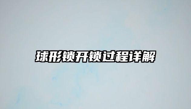 球形鎖開鎖過程詳解