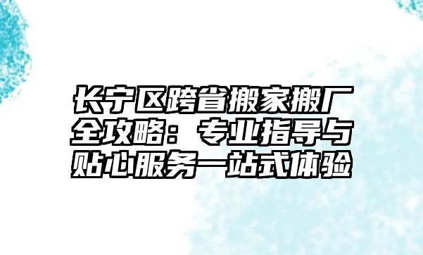 長寧區跨省搬家搬廠全攻略：專業指導與貼心服務一站式體驗