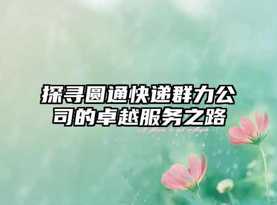 探尋圓通快遞群力公司的卓越服務之路