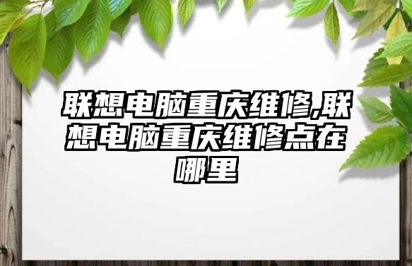 聯想電腦重慶維修,聯想電腦重慶維修點在哪里