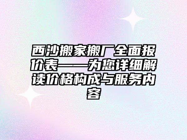 西沙搬家搬廠全面報價表——為您詳細解讀價格構成與服務內容