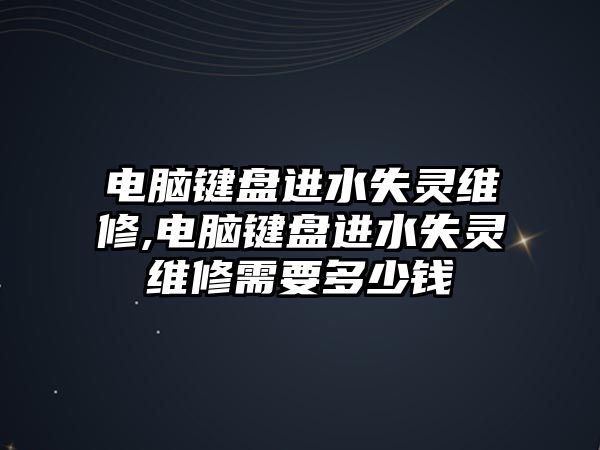 電腦鍵盤進水失靈維修,電腦鍵盤進水失靈維修需要多少錢