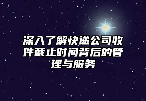 深入了解快遞公司收件截止時(shí)間背后的管理與服務(wù)