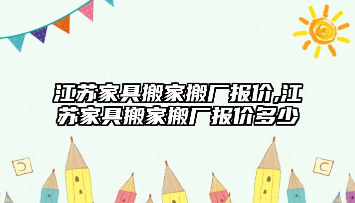 江蘇家具搬家搬廠報價,江蘇家具搬家搬廠報價多少