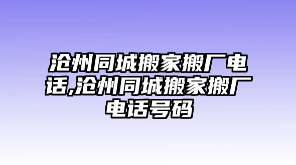 滄州同城搬家搬廠電話,滄州同城搬家搬廠電話號碼