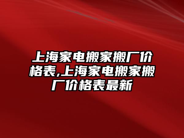 上海家電搬家搬廠價格表,上海家電搬家搬廠價格表最新