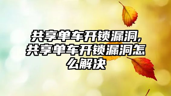 共享單車開鎖漏洞,共享單車開鎖漏洞怎么解決