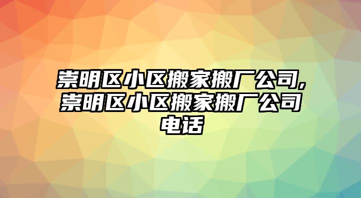 崇明區(qū)小區(qū)搬家搬廠公司,崇明區(qū)小區(qū)搬家搬廠公司電話