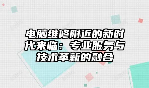 電腦維修附近的新時代來臨：專業(yè)服務(wù)與技術(shù)革新的融合