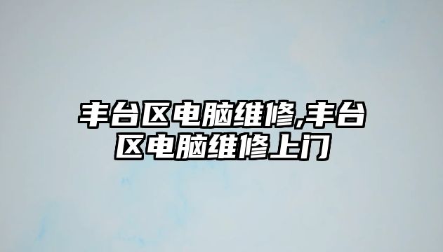 豐臺區電腦維修,豐臺區電腦維修上門