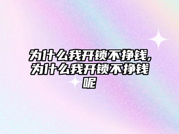 為什么我開鎖不掙錢,為什么我開鎖不掙錢呢