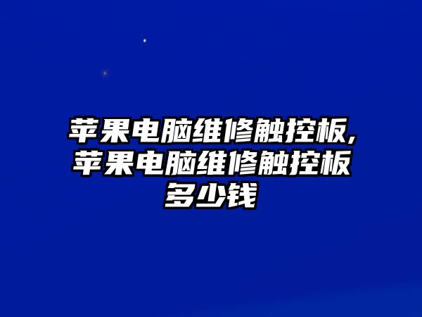 蘋果電腦維修觸控板,蘋果電腦維修觸控板多少錢